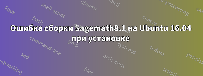 Ошибка сборки Sagemath8.1 на Ubuntu 16.04 при установке