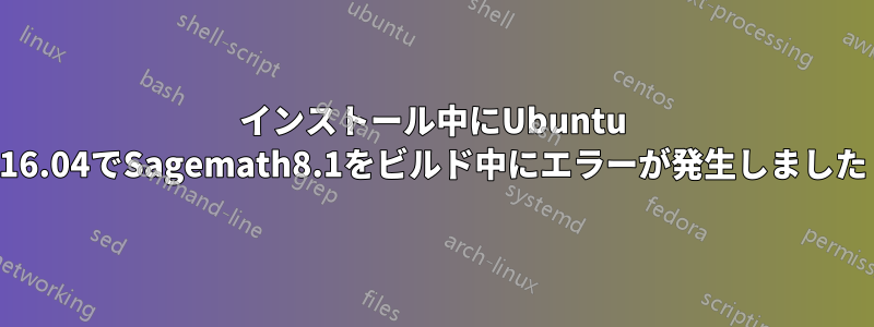 インストール中にUbuntu 16.04でSagemath8.1をビルド中にエラーが発生しました