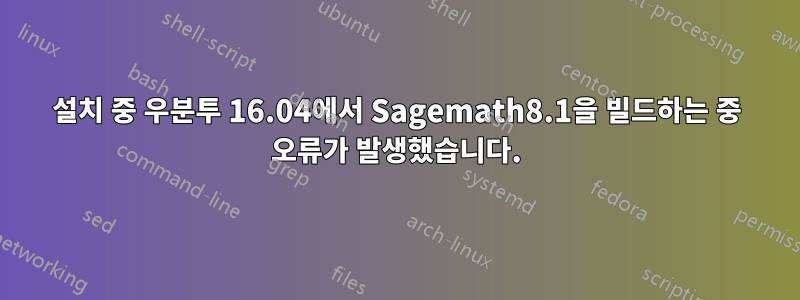 설치 중 우분투 16.04에서 Sagemath8.1을 빌드하는 중 오류가 발생했습니다.