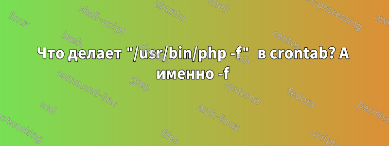 Что делает "/usr/bin/php -f" в crontab? А именно -f