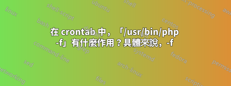 在 crontab 中，「/usr/bin/php -f」有什麼作用？具體來說，-f