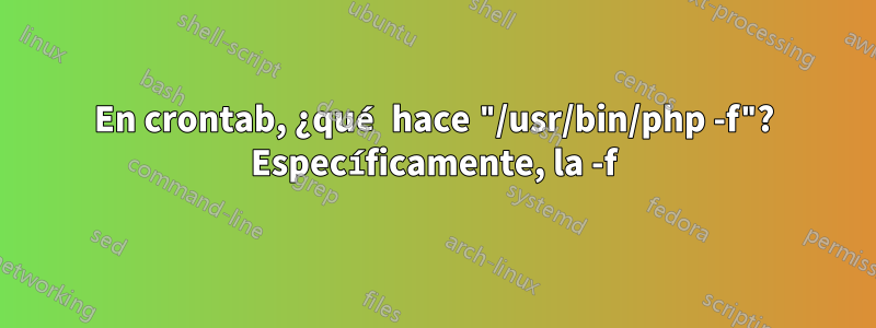 En crontab, ¿qué hace "/usr/bin/php -f"? Específicamente, la -f