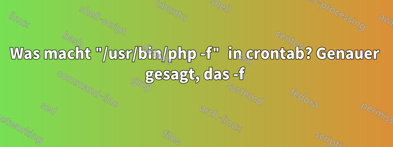 Was macht "/usr/bin/php -f" in crontab? Genauer gesagt, das -f