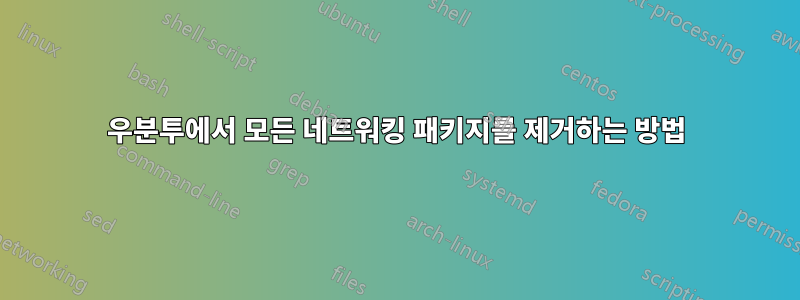 우분투에서 모든 네트워킹 패키지를 제거하는 방법