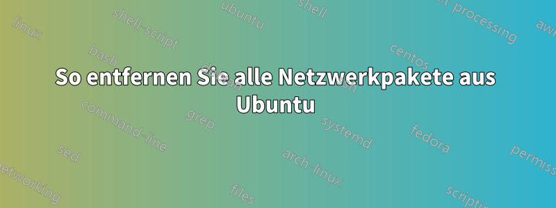 So entfernen Sie alle Netzwerkpakete aus Ubuntu