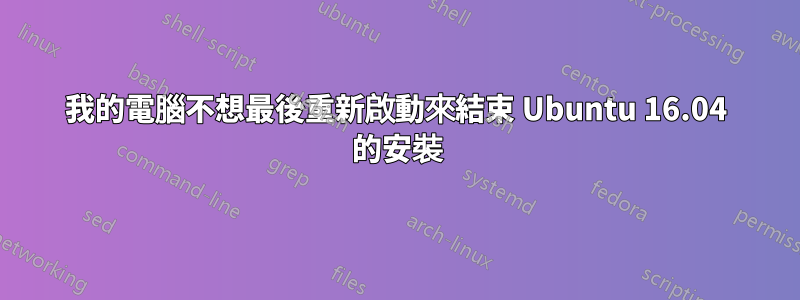 我的電腦不想最後重新啟動來結束 Ubuntu 16.04 的安裝