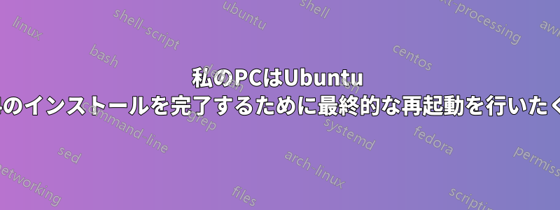 私のPCはUbuntu 16.04のインストールを完了するために最終的な再起動を行いたくない