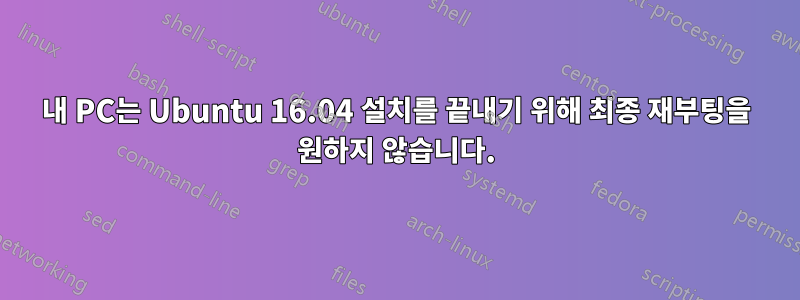 내 PC는 Ubuntu 16.04 설치를 끝내기 위해 최종 재부팅을 원하지 않습니다.