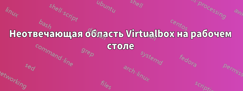 Неотвечающая область Virtualbox на рабочем столе