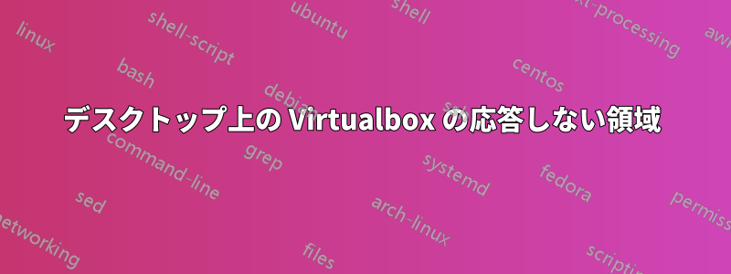 デスクトップ上の Virtualbox の応答しない領域