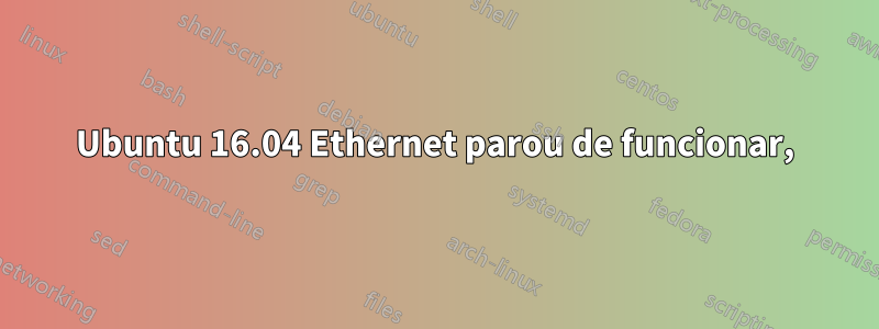 Ubuntu 16.04 Ethernet parou de funcionar,