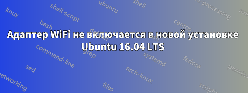 Адаптер WiFi не включается в новой установке Ubuntu 16.04 LTS