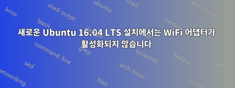 새로운 Ubuntu 16.04 LTS 설치에서는 WiFi 어댑터가 활성화되지 않습니다