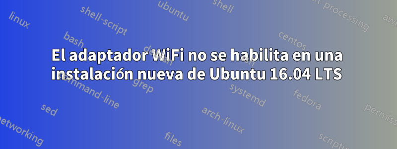 El adaptador WiFi no se habilita en una instalación nueva de Ubuntu 16.04 LTS