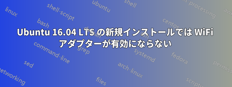 Ubuntu 16.04 LTS の新規インストールでは WiFi アダプターが有効にならない