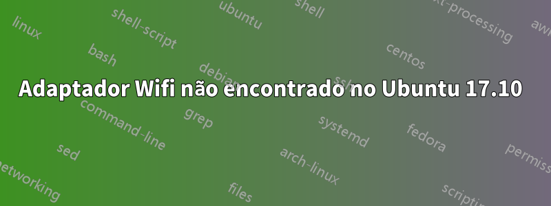 Adaptador Wifi não encontrado no Ubuntu 17.10 