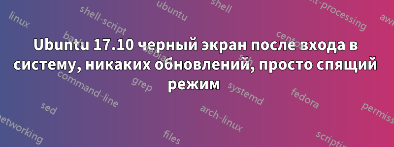 Ubuntu 17.10 черный экран после входа в систему, никаких обновлений, просто спящий режим 