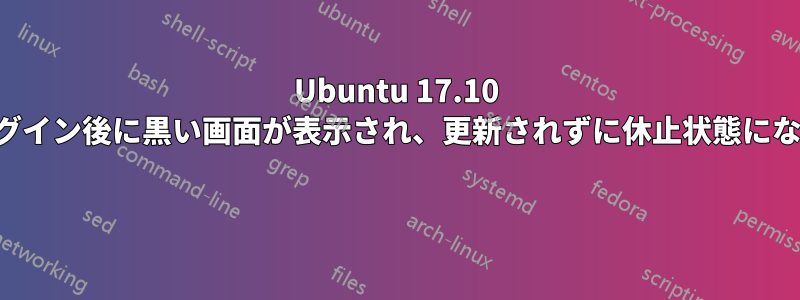 Ubuntu 17.10 ログイン後に黒い画面が表示され、更新されずに休止状態になる 