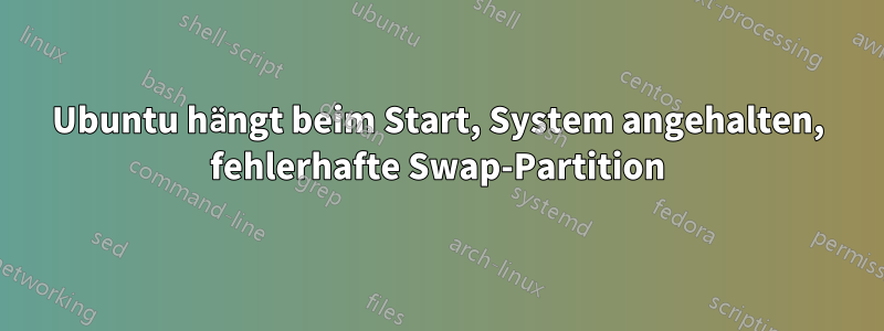 Ubuntu hängt beim Start, System angehalten, fehlerhafte Swap-Partition