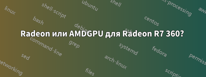 Radeon или AMDGPU для Radeon R7 360?