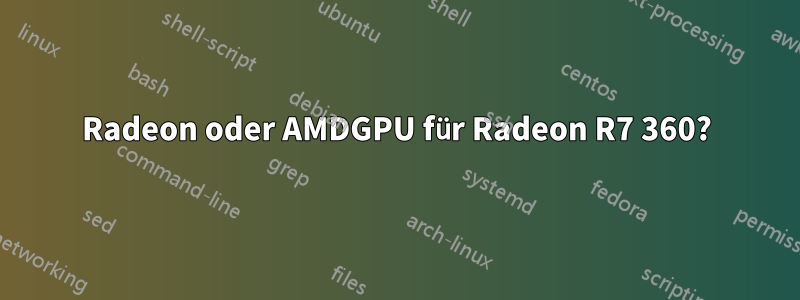 Radeon oder AMDGPU für Radeon R7 360?