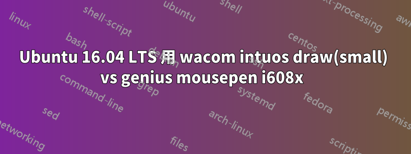 Ubuntu 16.04 LTS 用 wacom intuos draw(small) vs genius mousepen i608x 