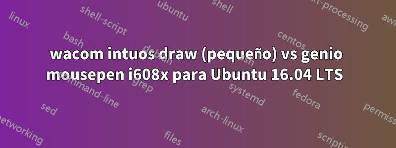 wacom intuos draw (pequeño) vs genio mousepen i608x para Ubuntu 16.04 LTS 