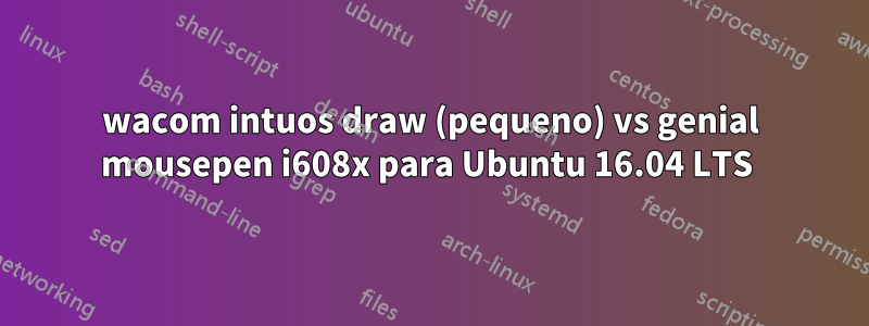 wacom intuos draw (pequeno) vs genial mousepen i608x para Ubuntu 16.04 LTS 