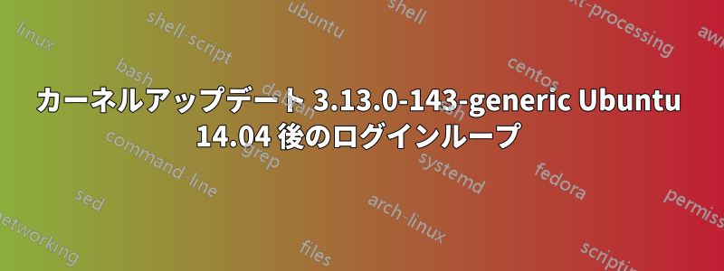 カーネルアップデート 3.13.0-143-generic Ubuntu 14.04 後のログインループ