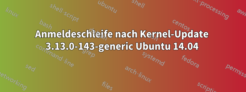 Anmeldeschleife nach Kernel-Update 3.13.0-143-generic Ubuntu 14.04