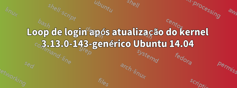 Loop de login após atualização do kernel 3.13.0-143-genérico Ubuntu 14.04