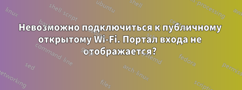 Невозможно подключиться к публичному открытому Wi-Fi. Портал входа не отображается?