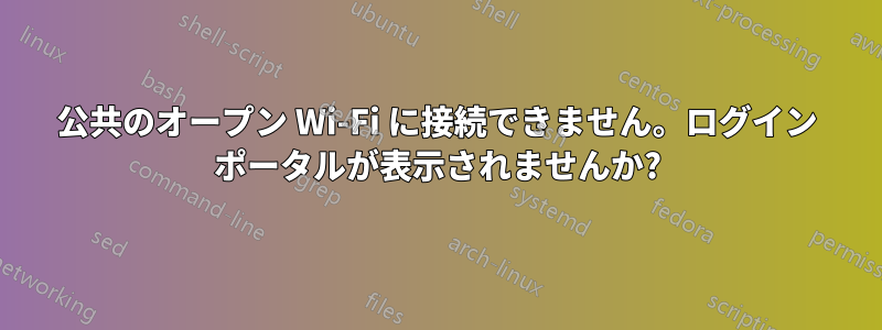 公共のオープン Wi-Fi に接続できません。ログイン ポータルが表示されませんか?