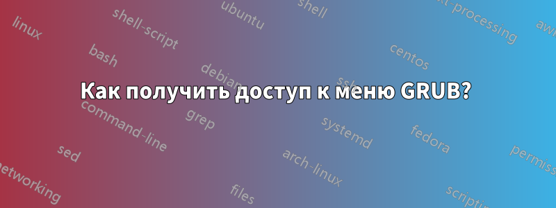 Как получить доступ к меню GRUB?