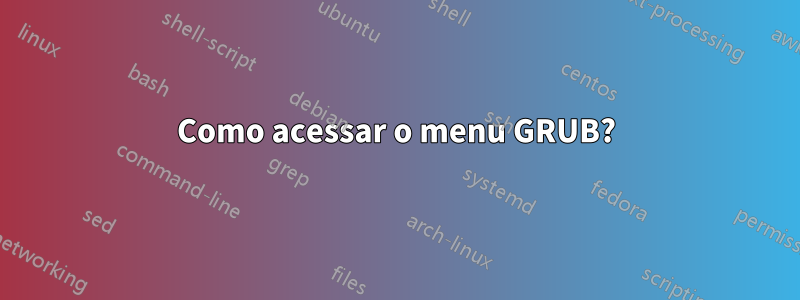 Como acessar o menu GRUB?