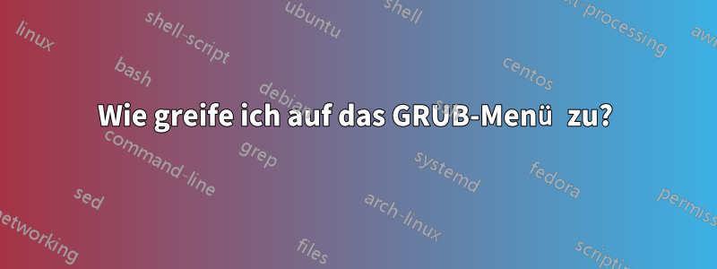 Wie greife ich auf das GRUB-Menü zu?