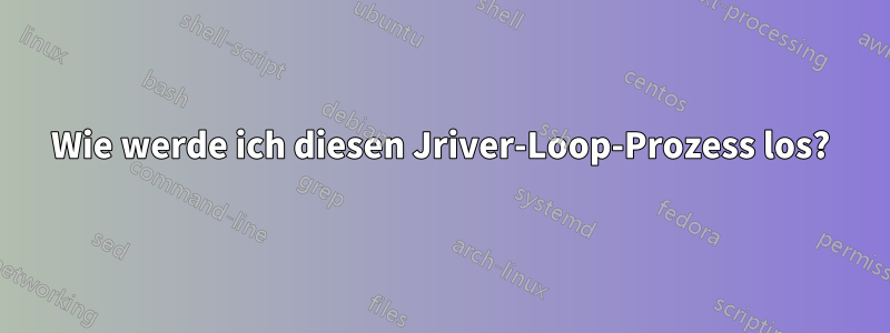 Wie werde ich diesen Jriver-Loop-Prozess los?