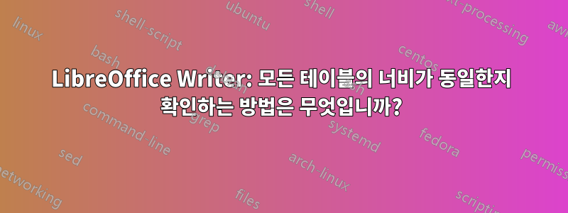 LibreOffice Writer: 모든 테이블의 너비가 동일한지 확인하는 방법은 무엇입니까?