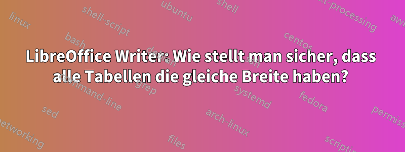 LibreOffice Writer: Wie stellt man sicher, dass alle Tabellen die gleiche Breite haben?