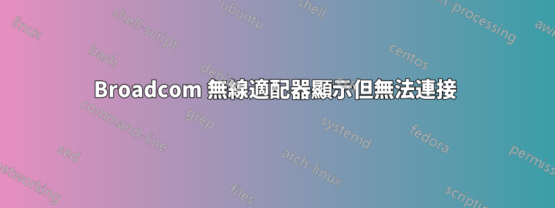 Broadcom 無線適配器顯示但無法連接