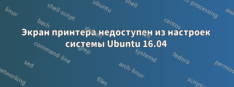 Экран принтера недоступен из настроек системы Ubuntu 16.04