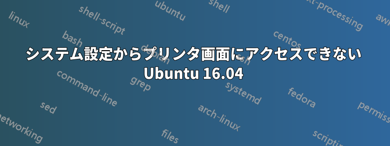 システム設定からプリンタ画面にアクセスできない Ubuntu 16.04