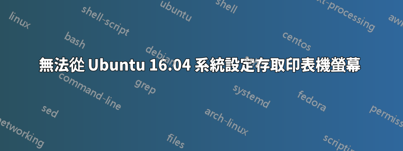 無法從 Ubuntu 16.04 系統設定存取印表機螢幕