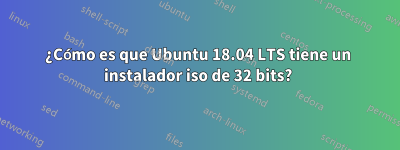 ¿Cómo es que Ubuntu 18.04 LTS tiene un instalador iso de 32 bits?