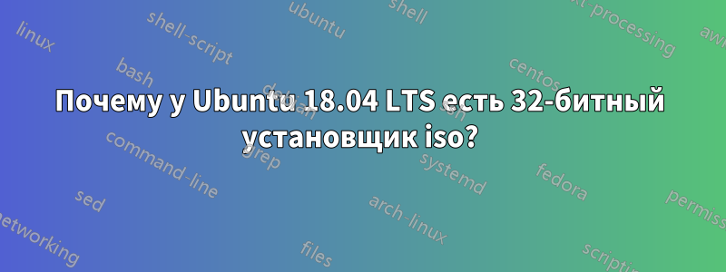 Почему у Ubuntu 18.04 LTS есть 32-битный установщик iso?