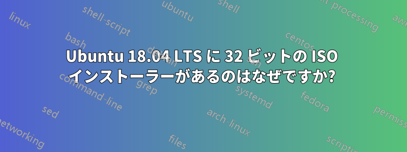 Ubuntu 18.04 LTS に 32 ビットの ISO インストーラーがあるのはなぜですか?