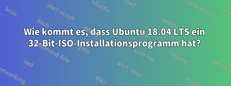 Wie kommt es, dass Ubuntu 18.04 LTS ein 32-Bit-ISO-Installationsprogramm hat?