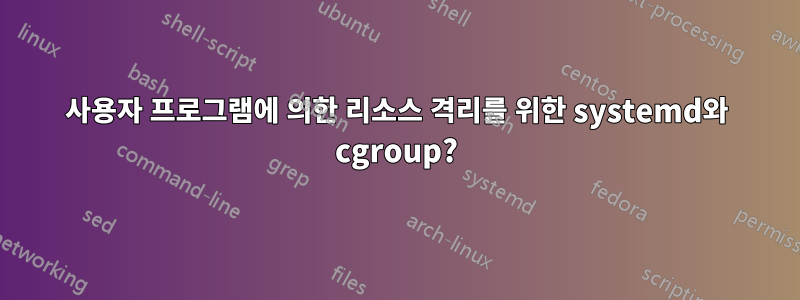 사용자 프로그램에 의한 리소스 격리를 위한 systemd와 cgroup?