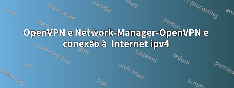 OpenVPN e Network-Manager-OpenVPN e conexão à Internet ipv4