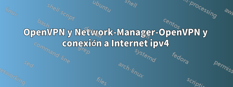 OpenVPN y Network-Manager-OpenVPN y conexión a Internet ipv4